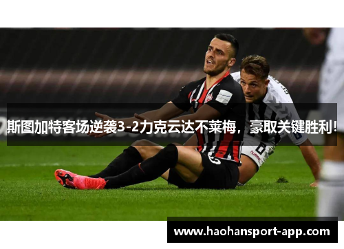 斯图加特客场逆袭3-2力克云达不莱梅，豪取关键胜利！