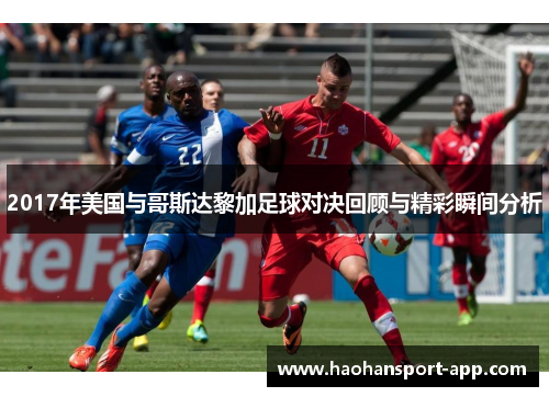 2017年美国与哥斯达黎加足球对决回顾与精彩瞬间分析