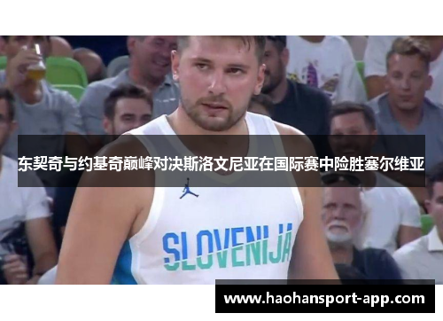 东契奇与约基奇巅峰对决斯洛文尼亚在国际赛中险胜塞尔维亚